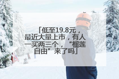 低至19.8元，最近大量上市，有人一买两三个，“榴莲自由”来了吗