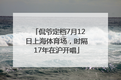 侃爷定档7月12日上海体育场，时隔17年在沪开唱
