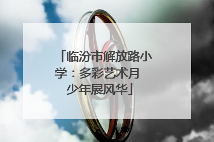 临汾市解放路小学：多彩艺术月 少年展风华