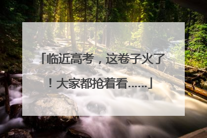 临近高考，这卷子火了！大家都抢着看……