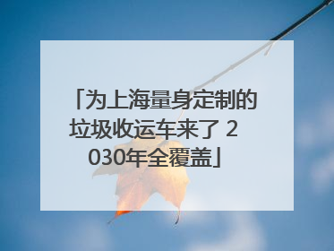 为上海量身定制的垃圾收运车来了 2030年全覆盖