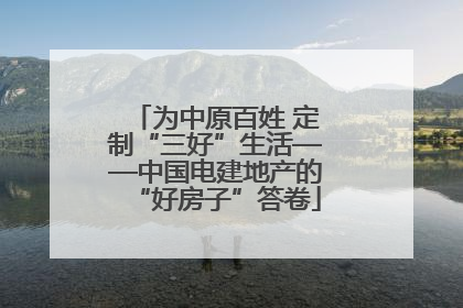 为中原百姓 定制“三好”生活——中国电建地产的“好房子”答卷