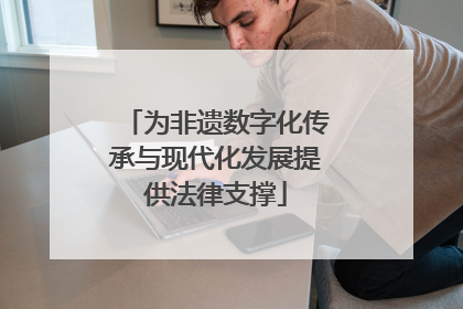 为非遗数字化传承与现代化发展提供法律支撑