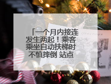 一个月内接连发生两起！乘客乘坐自动扶梯时不慎摔倒 站点均妥善处置