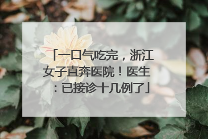 一口气吃完，浙江女子直奔医院！医生：已接诊十几例了