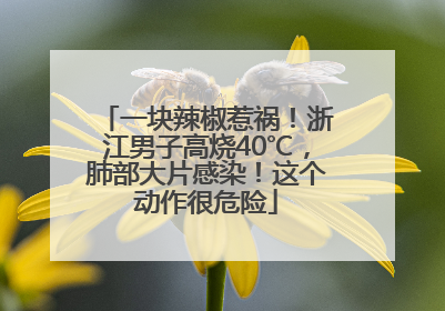 一块辣椒惹祸！浙江男子高烧40℃，肺部大片感染！这个动作很危险