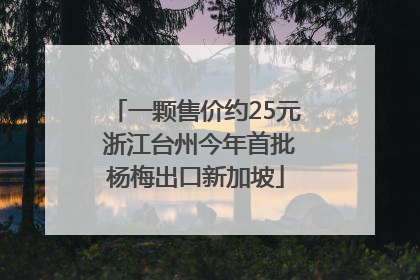 一颗售价约25元 浙江台州今年首批杨梅出口新加坡