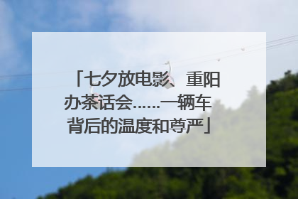 七夕放电影、重阳办茶话会……一辆车背后的温度和尊严