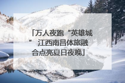 万人夜跑“英雄城” 江西南昌体旅融合点亮夏日夜晚