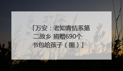 万安：老知青情系第二故乡 捐赠690个书包给孩子（图）