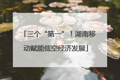 三个“第一”！湖南移动赋能低空经济发展