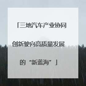 三地汽车产业协同创新驶向高质量发展的“新蓝海”