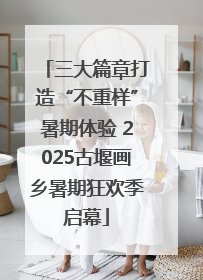 三大篇章打造“不重样”暑期体验 2025古堰画乡暑期狂欢季启幕