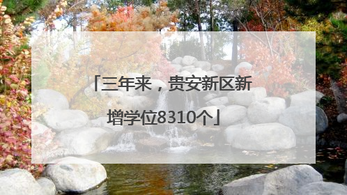 三年来，贵安新区新增学位8310个