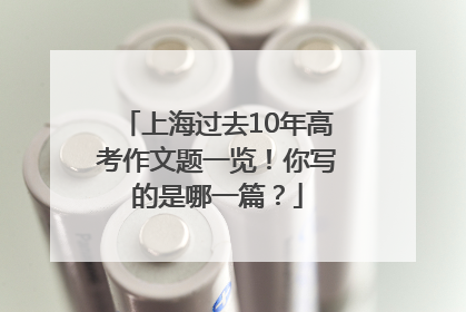 上海过去10年高考作文题一览！你写的是哪一篇？