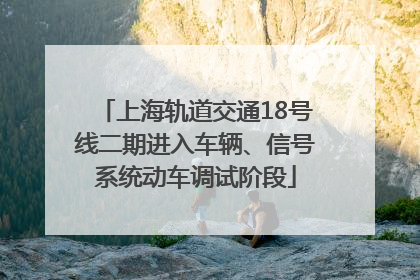 上海轨道交通18号线二期进入车辆、信号系统动车调试阶段