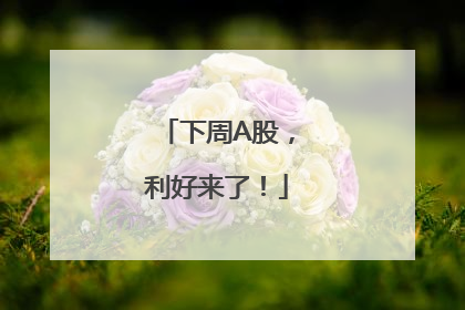 下周A股，利好来了！