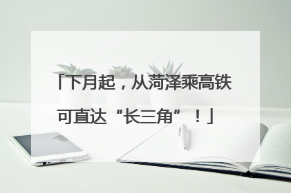 下月起，从菏泽乘高铁可直达“长三角”！