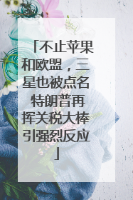 不止苹果和欧盟，三星也被点名 特朗普再挥关税大棒引强烈反应