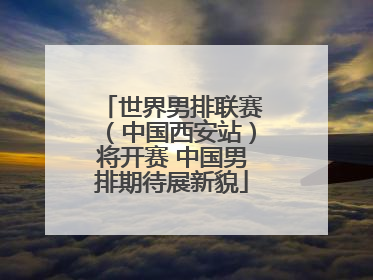 世界男排联赛（中国西安站）将开赛 中国男排期待展新貌