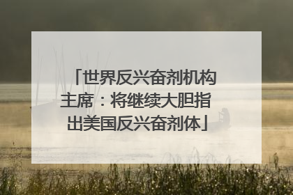 世界反兴奋剂机构主席：将继续大胆指出美国反兴奋剂体