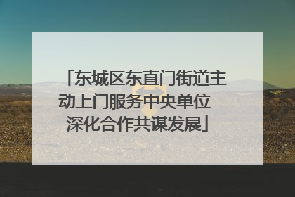 东城区东直门街道主动上门服务中央单位 深化合作共谋发展