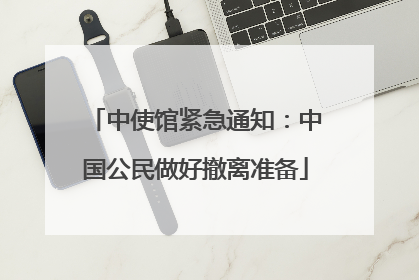 中使馆紧急通知：中国公民做好撤离准备