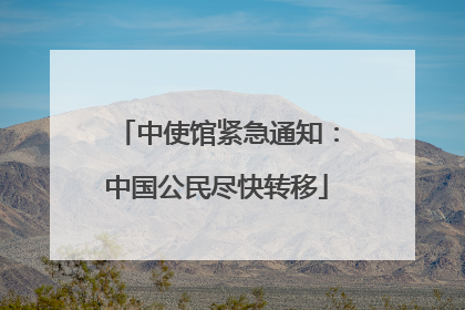 中使馆紧急通知：中国公民尽快转移