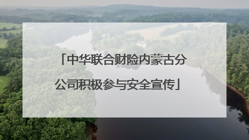 中华联合财险内蒙古分公司积极参与安全宣传