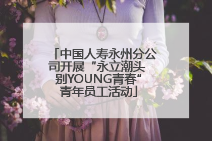 中国人寿永州分公司开展“永立潮头 别YOUNG青春”青年员工活动