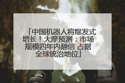 中国机器人将爆发式增长！大摩预测：市场规模四年内翻倍 占据全球统治地位