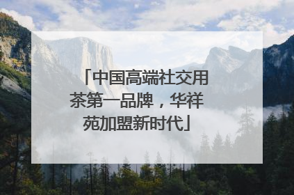 中国高端社交用茶第一品牌，华祥苑加盟新时代