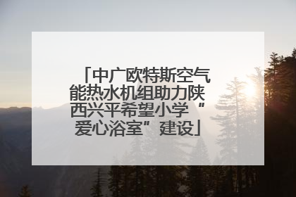 中广欧特斯空气能热水机组助力陕西兴平希望小学“爱心浴室”建设