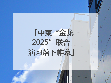 中柬“金龙-2025”联合演习落下帷幕