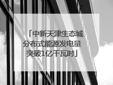 中新天津生态城分布式能源发电量突破1亿千瓦时