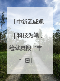中新武威观｜科技为笔，绘就夏粮“丰”景