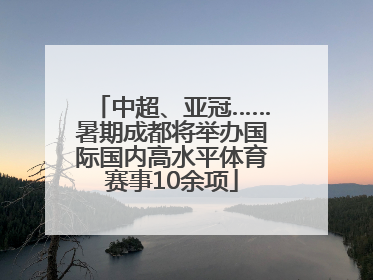 中超、亚冠……暑期成都将举办国际国内高水平体育赛事10余项