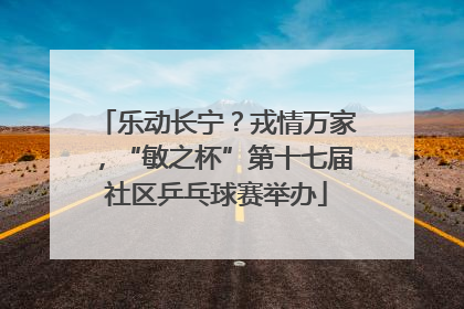 乐动长宁？戎情万家，“敏之杯”第十七届社区乒乓球赛举办
