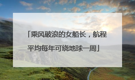 乘风破浪的女船长，航程平均每年可绕地球一周