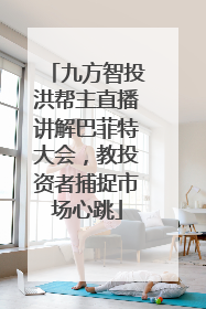 九方智投洪帮主直播讲解巴菲特大会，教投资者捕捉市场心跳