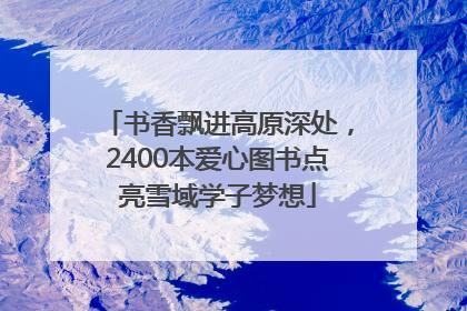 书香飘进高原深处，2400本爱心图书点亮雪域学子梦想