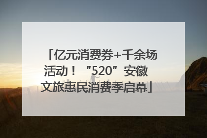 亿元消费券+千余场活动！“520”安徽文旅惠民消费季启幕
