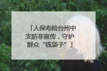 人保寿险台州中支防非宣传，守护群众“钱袋子”