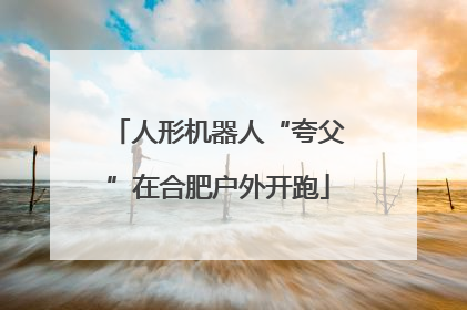 人形机器人“夸父”在合肥户外开跑