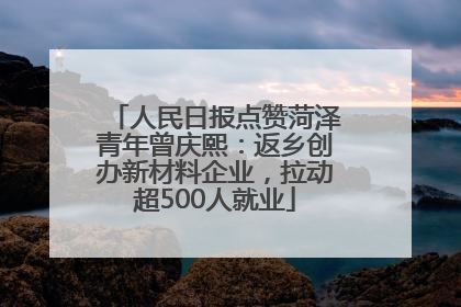 人民日报点赞菏泽青年曾庆熙：返乡创办新材料企业，拉动超500人就业