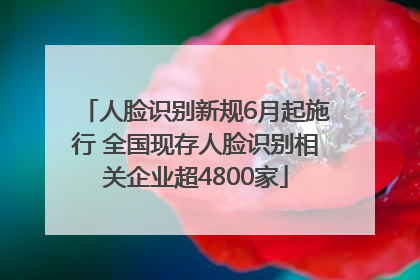 人脸识别新规6月起施行 全国现存人脸识别相关企业超4800家