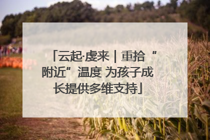 云起·虔来｜重拾“附近”温度 为孩子成长提供多维支持
