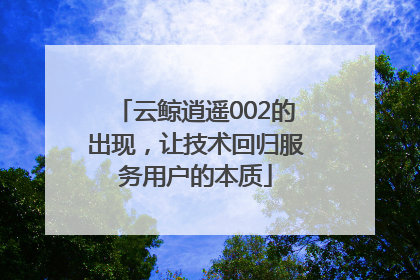 云鲸逍遥002的出现，让技术回归服务用户的本质