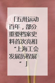 五卅运动百年，部分重要档案史料首次亮相“上海工会发展历程展”