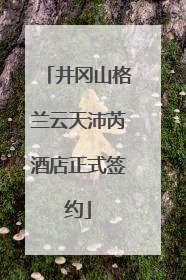 井冈山格兰云天沛芮酒店正式签约